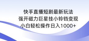 快手直播短剧最新玩法,强开磁力巨星挂小铃铛变现,小白轻松操作日入1000+【揭秘】-第一资源库