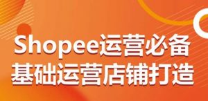 Shopee运营必备基础运营店铺打造,多层次的教你从0-1运营店铺-第一资源库