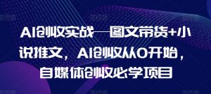 AI创收实战—图文带货+小说推文，AI创收从0开始，自媒体创收必学项目-第一资源库