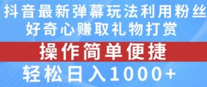 抖音弹幕最新玩法，利用粉丝好奇心赚取礼物打赏，轻松日入1000+-第一资源库