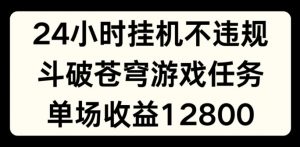 24小时无人挂JI不违规,斗破苍穹游戏任务,单场直播最高收益1280【揭秘】-第一资源库