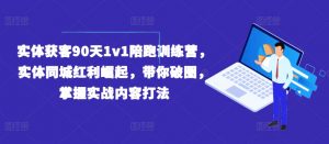 实体获客90天1v1陪跑训练营,实体同城红利崛起,带你破圈,掌握实战内容打法-第一资源库