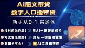 Ai图文带货+数字人口播带货,从0~1实操体系课-第一资源库