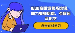1688高阶运营系统课,助力业绩倍增,老板运营必学-第一资源库