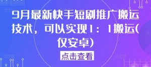 9月最新快手短剧推广搬运技术,可以实现1:1搬运(仅安卓)-第一资源库