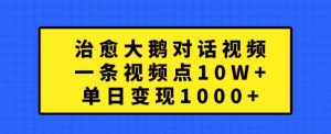 治愈大鹅对话视频,一条视频点赞 10W+,单日变现1k+【揭秘】-第一资源库