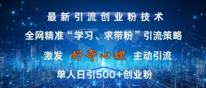 激发好奇心,全网精准‘学习、求带粉’引流技术,无封号风险,单人日引500+创业粉【揭秘】-第一资源库
