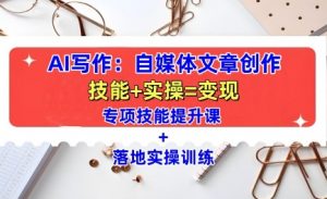 AI写作:自媒体文章创作全方位教学课,技能提升+实操训练-第一资源库