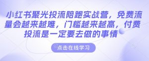 小红书聚光投流陪跑实战营,免费流量会越来越难,门槛越来越高,付费投流是一定要去做的事情-第一资源库