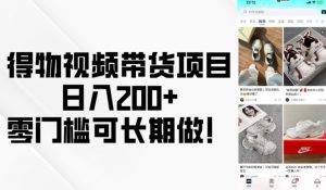 得物视频带货项目,日入200+,零门槛可长期做!-第一资源库