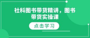 社科图书带货精讲,图书带货实操课-第一资源库